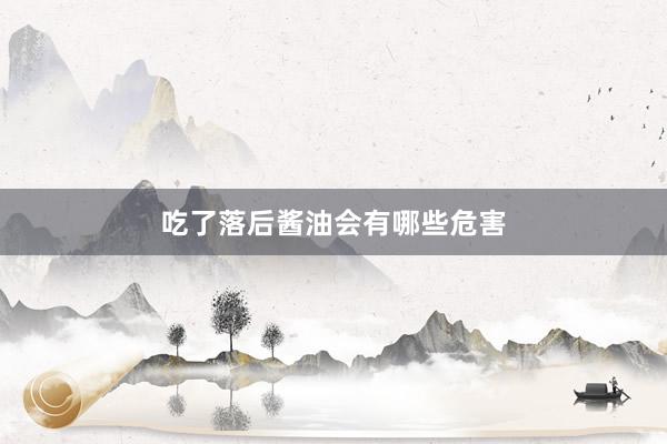 吃了落后酱油会有哪些危害