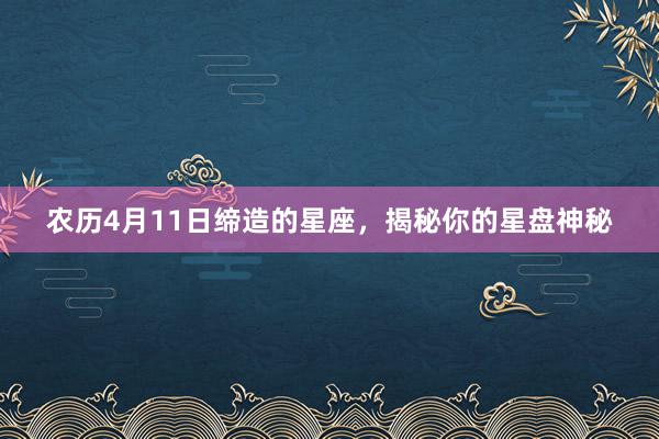 农历4月11日缔造的星座，揭秘你的星盘神秘