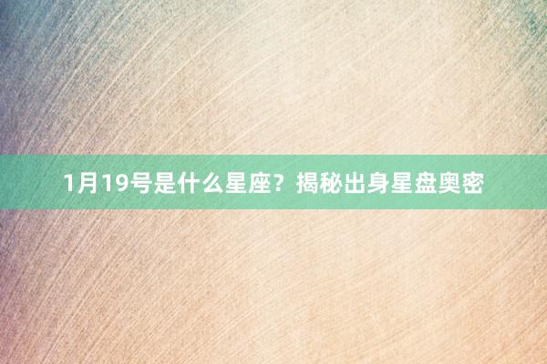 1月19号是什么星座？揭秘出身星盘奥密