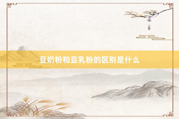 豆奶粉和豆乳粉的区别是什么